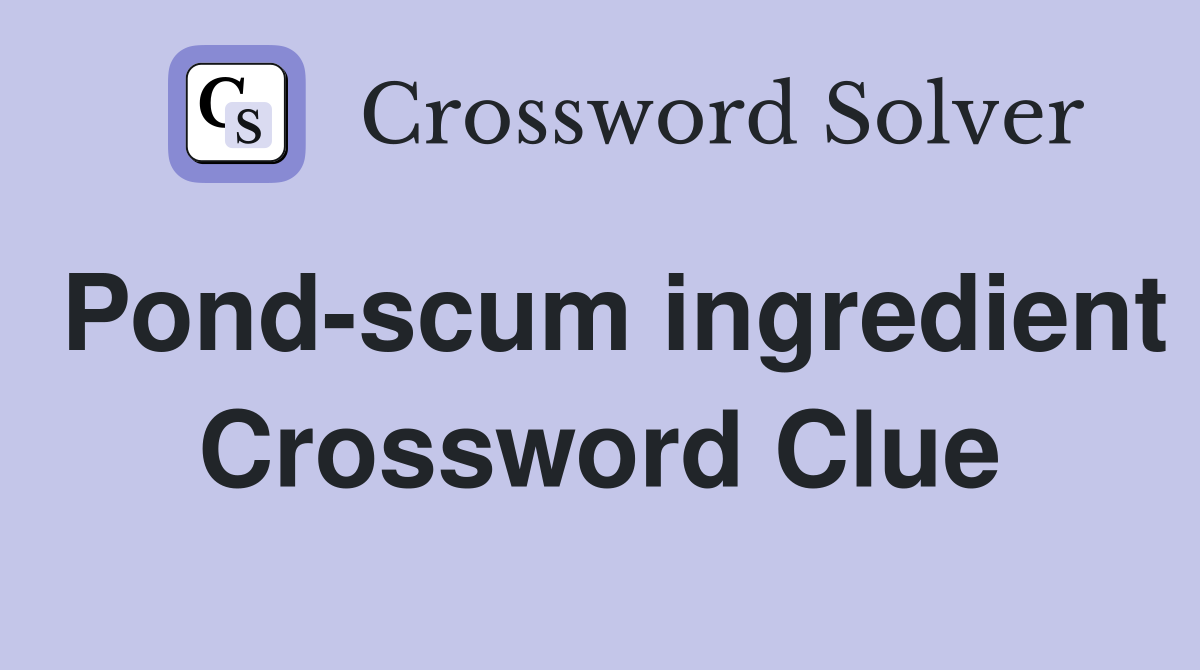 Pondscum ingredient Crossword Clue Answers Crossword Solver